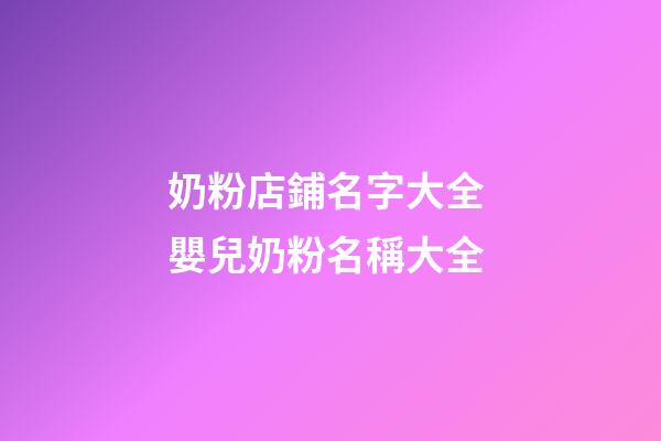 奶粉店鋪名字大全 嬰兒奶粉名稱大全-第1張-店鋪起名-玄機(jī)派